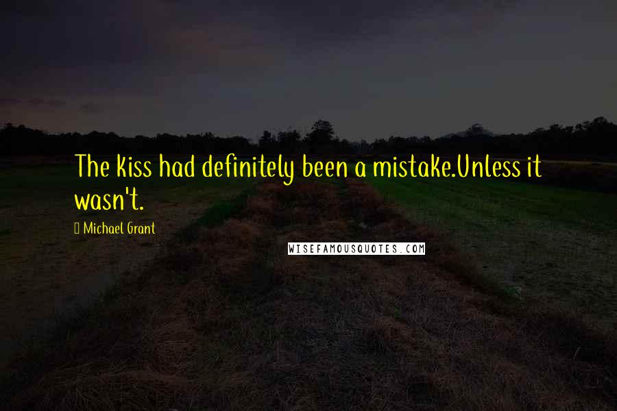 Michael Grant Quotes: The kiss had definitely been a mistake.Unless it wasn't.