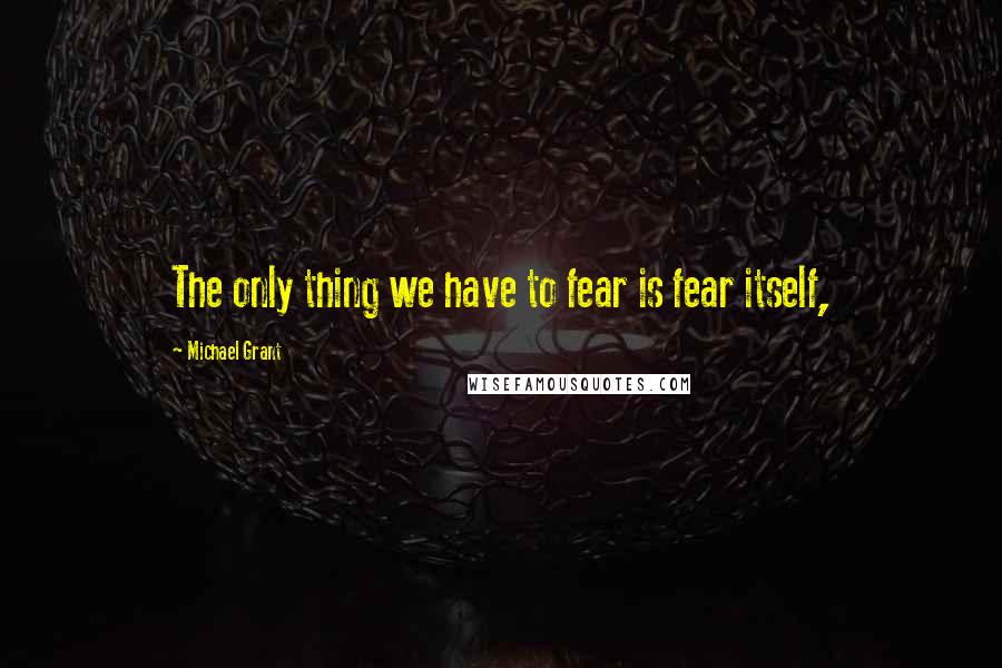 Michael Grant Quotes: The only thing we have to fear is fear itself,