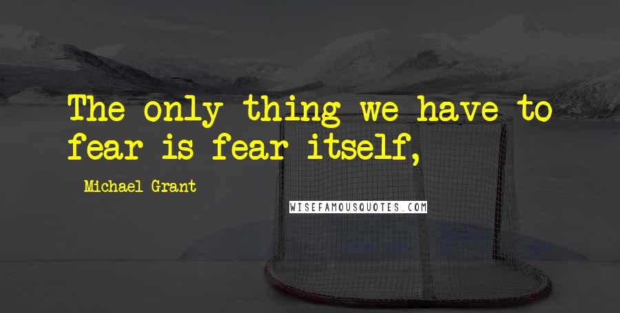 Michael Grant Quotes: The only thing we have to fear is fear itself,