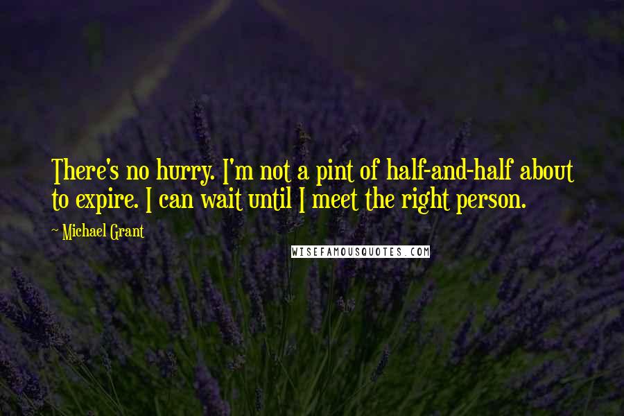 Michael Grant Quotes: There's no hurry. I'm not a pint of half-and-half about to expire. I can wait until I meet the right person.