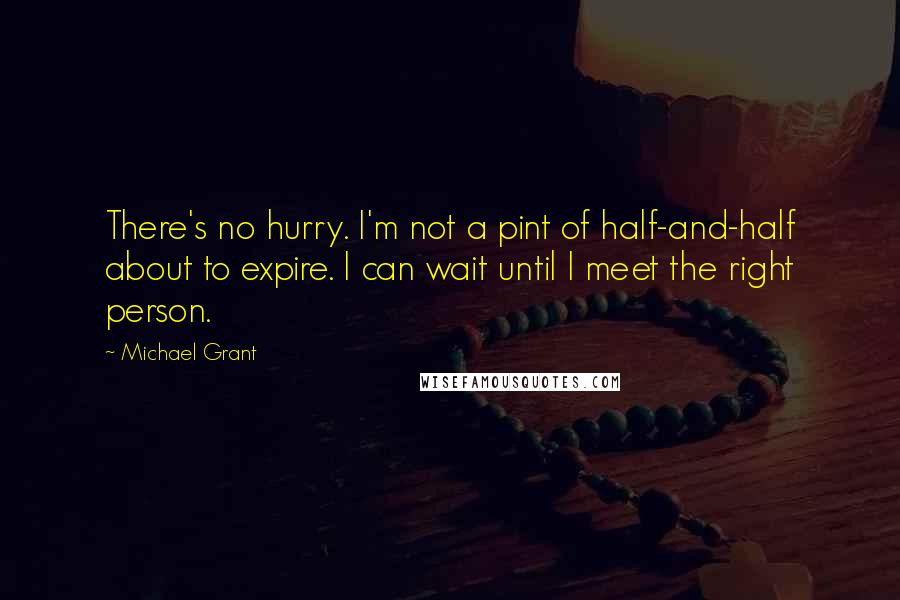 Michael Grant Quotes: There's no hurry. I'm not a pint of half-and-half about to expire. I can wait until I meet the right person.