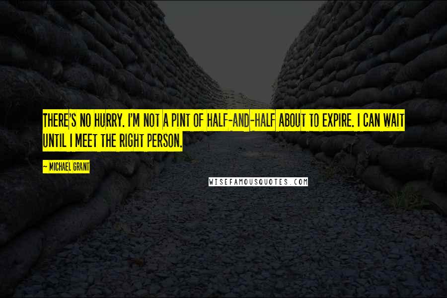 Michael Grant Quotes: There's no hurry. I'm not a pint of half-and-half about to expire. I can wait until I meet the right person.