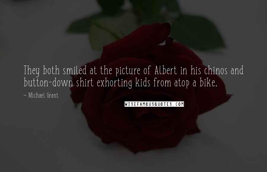 Michael Grant Quotes: They both smiled at the picture of Albert in his chinos and button-down shirt exhorting kids from atop a bike.