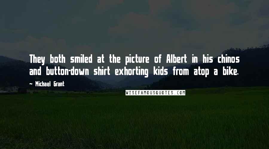 Michael Grant Quotes: They both smiled at the picture of Albert in his chinos and button-down shirt exhorting kids from atop a bike.