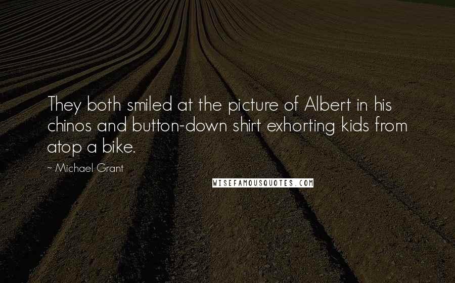 Michael Grant Quotes: They both smiled at the picture of Albert in his chinos and button-down shirt exhorting kids from atop a bike.