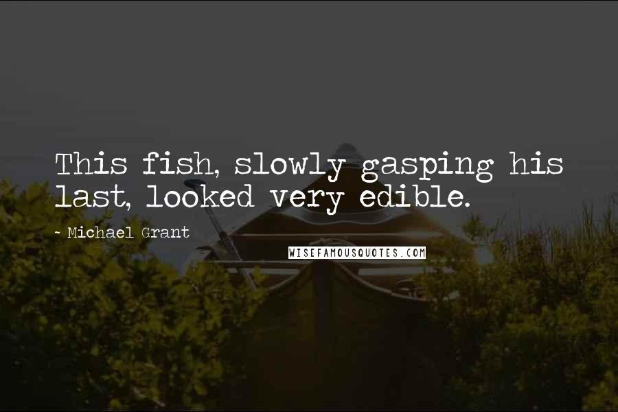 Michael Grant Quotes: This fish, slowly gasping his last, looked very edible.