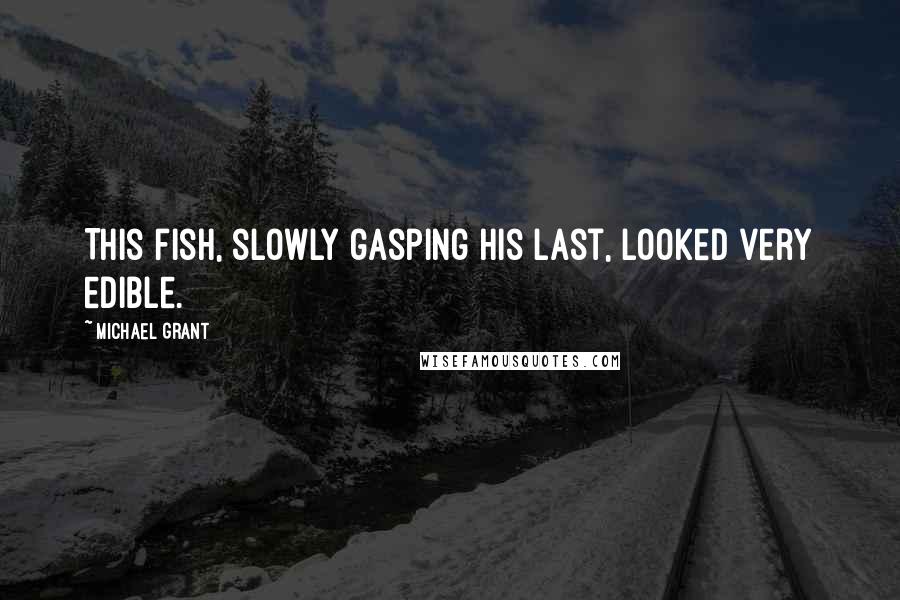 Michael Grant Quotes: This fish, slowly gasping his last, looked very edible.