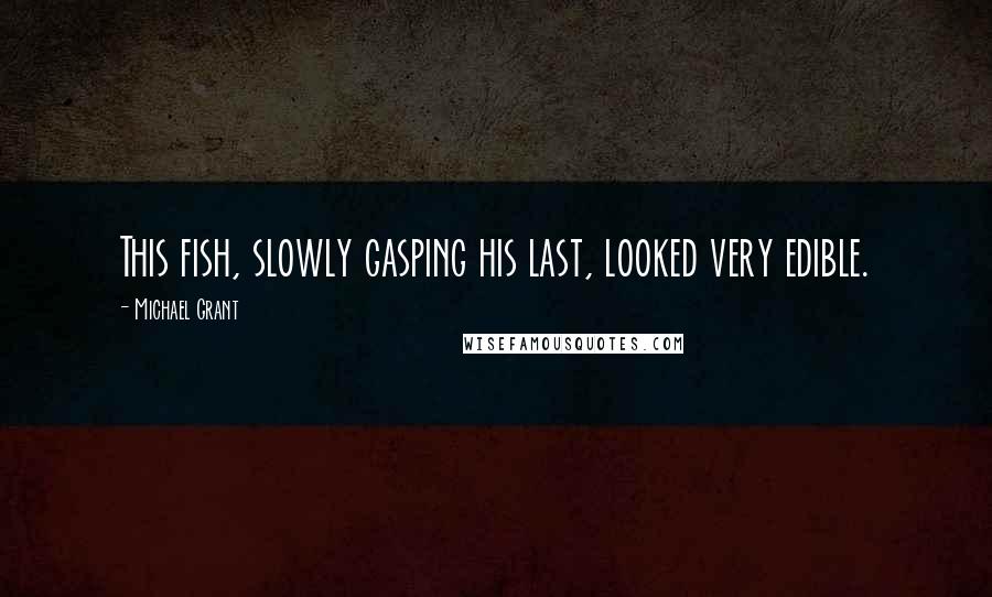 Michael Grant Quotes: This fish, slowly gasping his last, looked very edible.