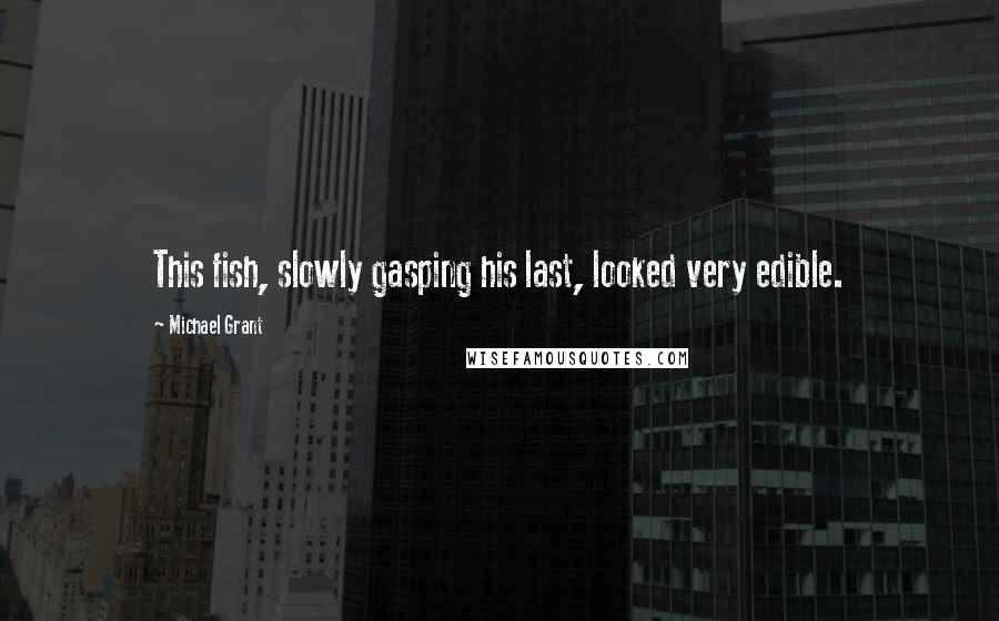 Michael Grant Quotes: This fish, slowly gasping his last, looked very edible.