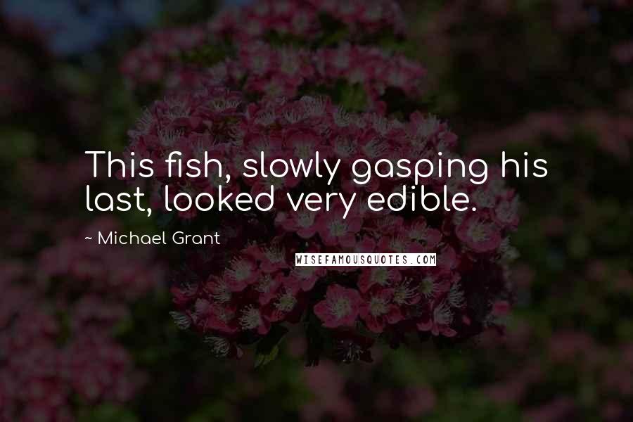 Michael Grant Quotes: This fish, slowly gasping his last, looked very edible.