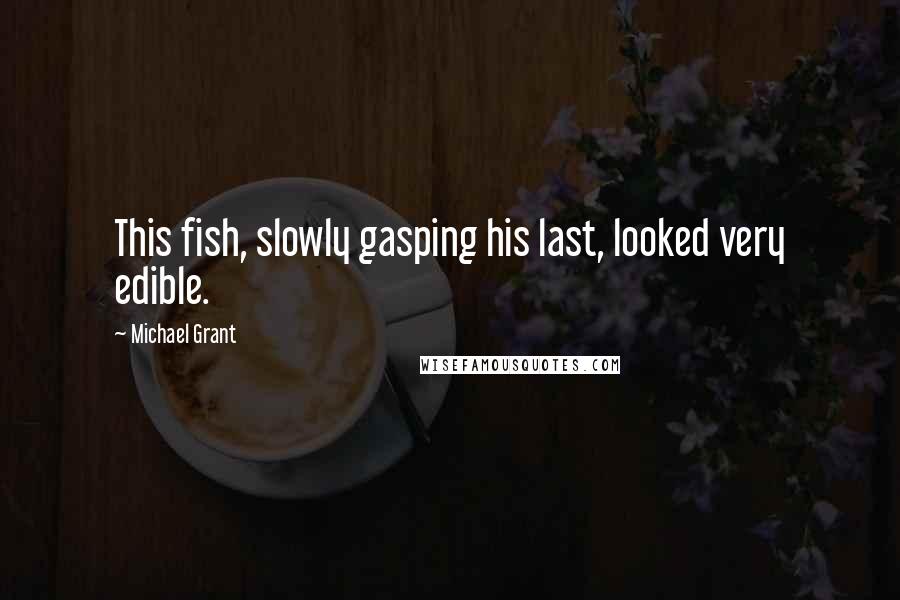 Michael Grant Quotes: This fish, slowly gasping his last, looked very edible.