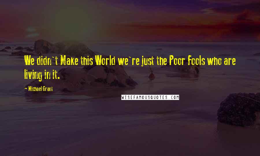 Michael Grant Quotes: We didn't Make this World we're just the Poor Fools who are living in it.