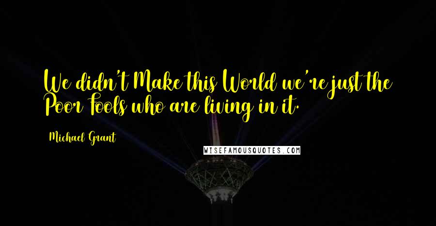 Michael Grant Quotes: We didn't Make this World we're just the Poor Fools who are living in it.