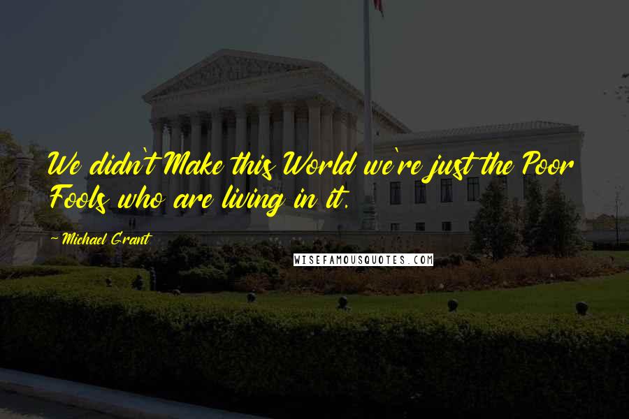 Michael Grant Quotes: We didn't Make this World we're just the Poor Fools who are living in it.