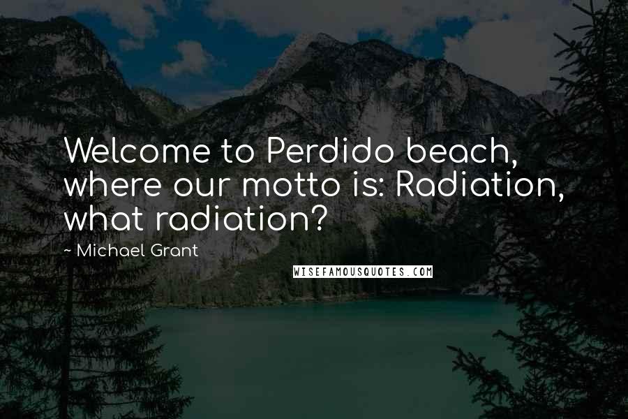 Michael Grant Quotes: Welcome to Perdido beach, where our motto is: Radiation, what radiation?