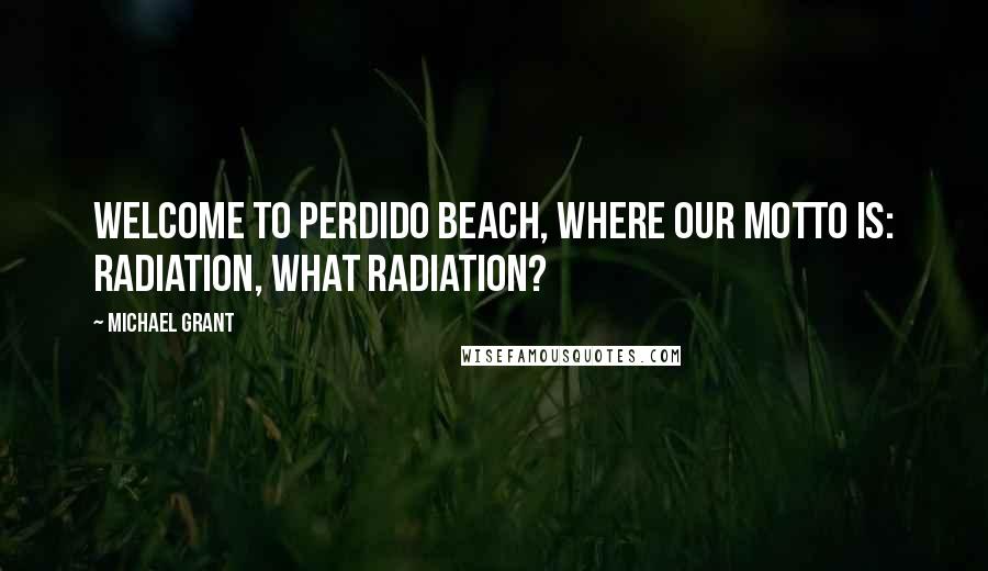 Michael Grant Quotes: Welcome to Perdido beach, where our motto is: Radiation, what radiation?