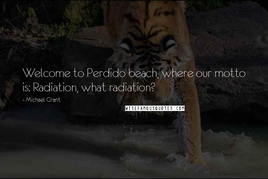 Michael Grant Quotes: Welcome to Perdido beach, where our motto is: Radiation, what radiation?