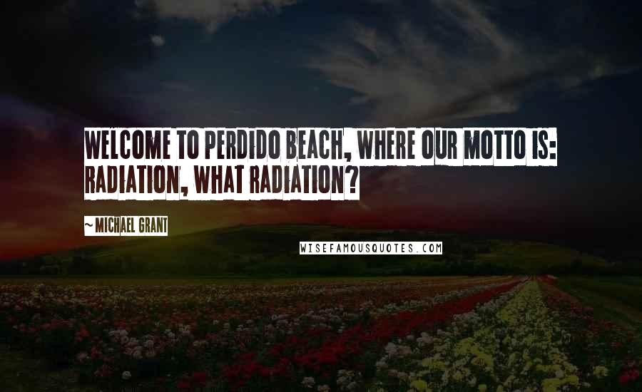 Michael Grant Quotes: Welcome to Perdido beach, where our motto is: Radiation, what radiation?