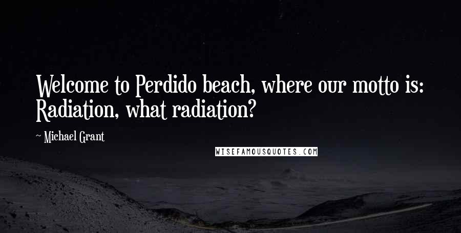 Michael Grant Quotes: Welcome to Perdido beach, where our motto is: Radiation, what radiation?