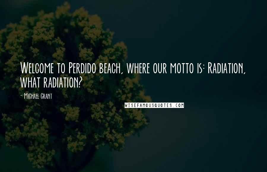 Michael Grant Quotes: Welcome to Perdido beach, where our motto is: Radiation, what radiation?