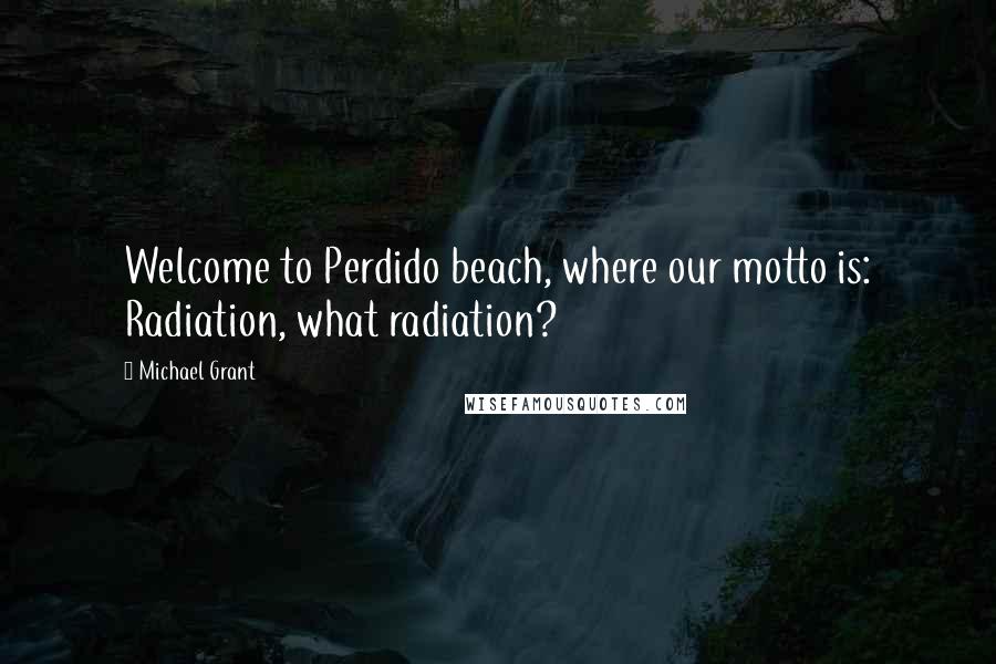 Michael Grant Quotes: Welcome to Perdido beach, where our motto is: Radiation, what radiation?