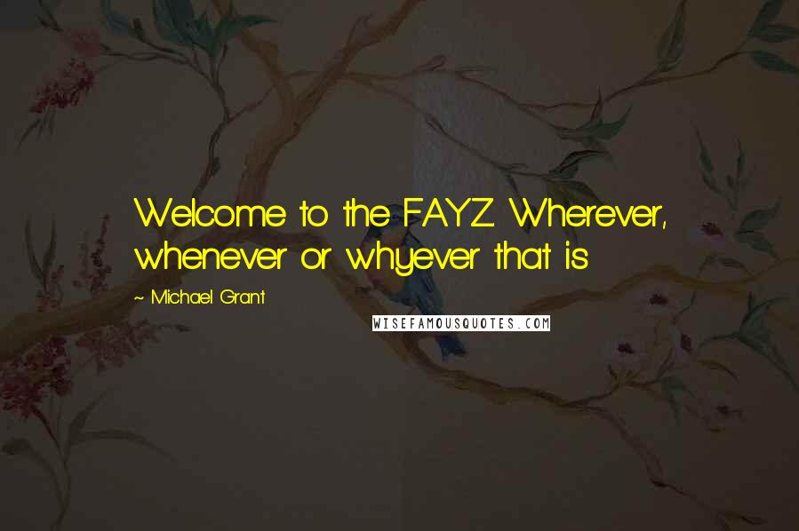 Michael Grant Quotes: Welcome to the FAYZ. Wherever, whenever or whyever that is