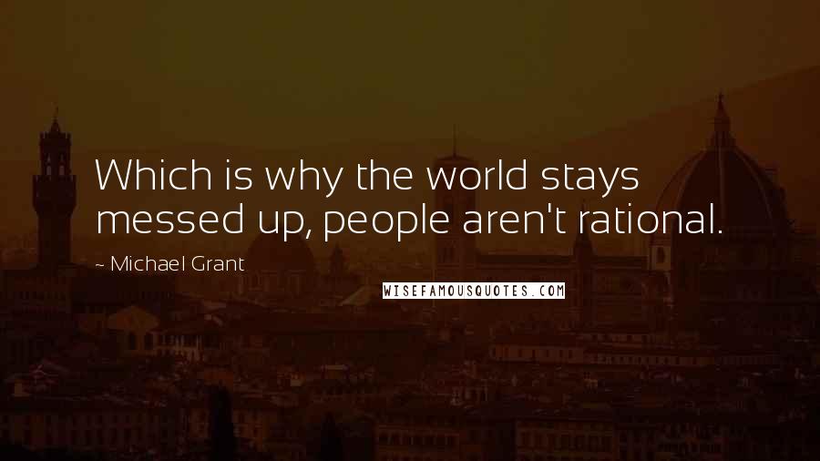 Michael Grant Quotes: Which is why the world stays messed up, people aren't rational.