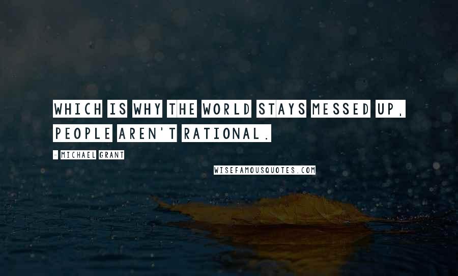 Michael Grant Quotes: Which is why the world stays messed up, people aren't rational.