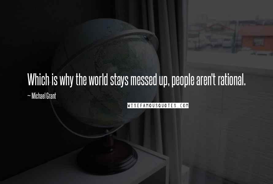 Michael Grant Quotes: Which is why the world stays messed up, people aren't rational.