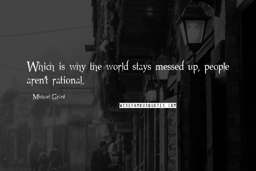 Michael Grant Quotes: Which is why the world stays messed up, people aren't rational.