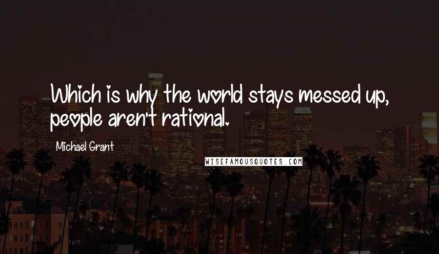 Michael Grant Quotes: Which is why the world stays messed up, people aren't rational.
