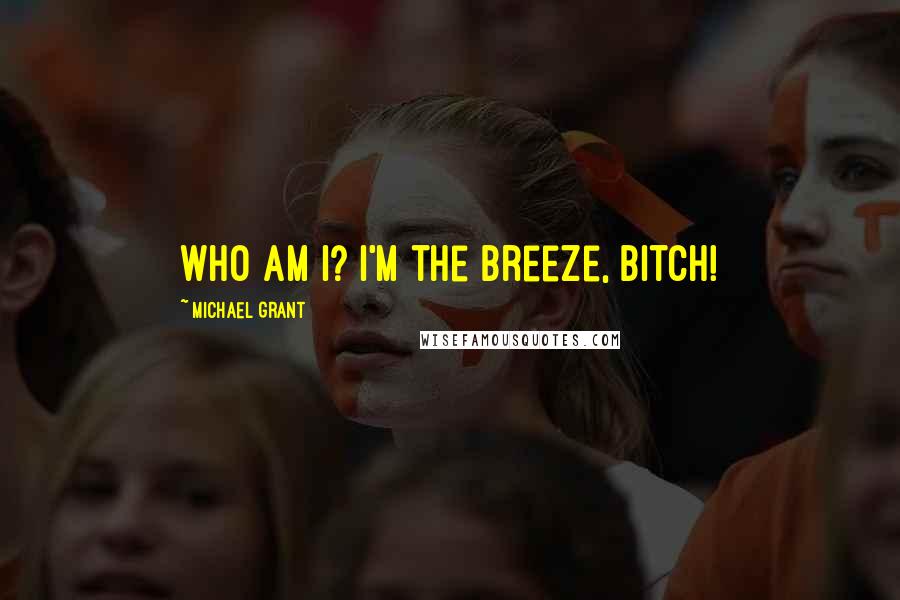 Michael Grant Quotes: Who am I? I'm the Breeze, bitch!