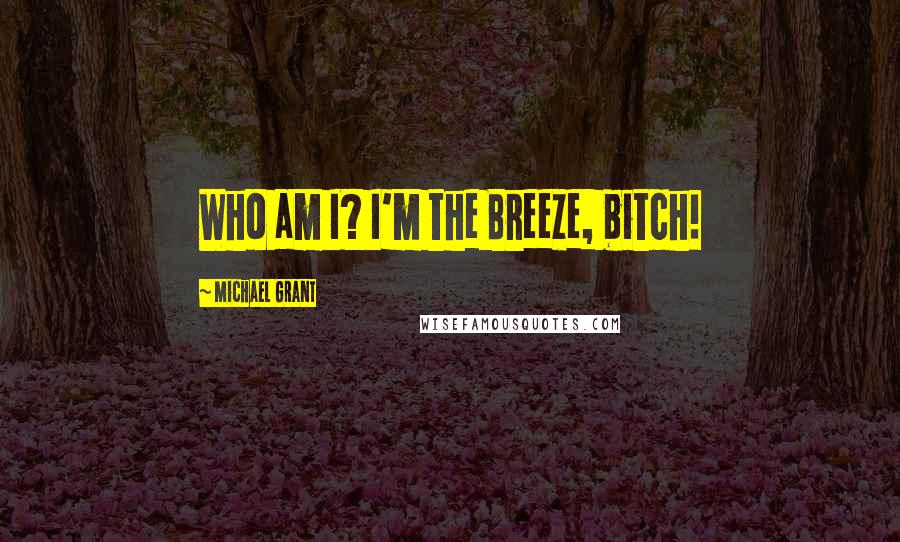 Michael Grant Quotes: Who am I? I'm the Breeze, bitch!