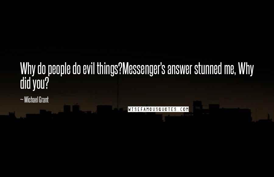 Michael Grant Quotes: Why do people do evil things?Messenger's answer stunned me, Why did you?