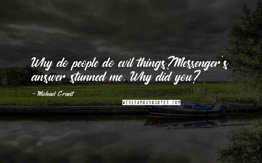 Michael Grant Quotes: Why do people do evil things?Messenger's answer stunned me, Why did you?