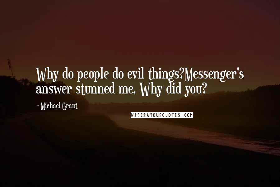 Michael Grant Quotes: Why do people do evil things?Messenger's answer stunned me, Why did you?