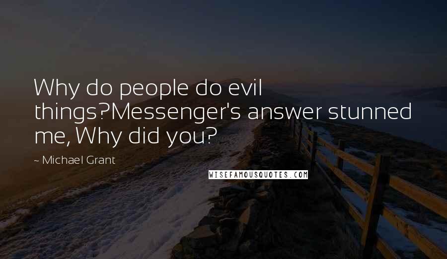 Michael Grant Quotes: Why do people do evil things?Messenger's answer stunned me, Why did you?