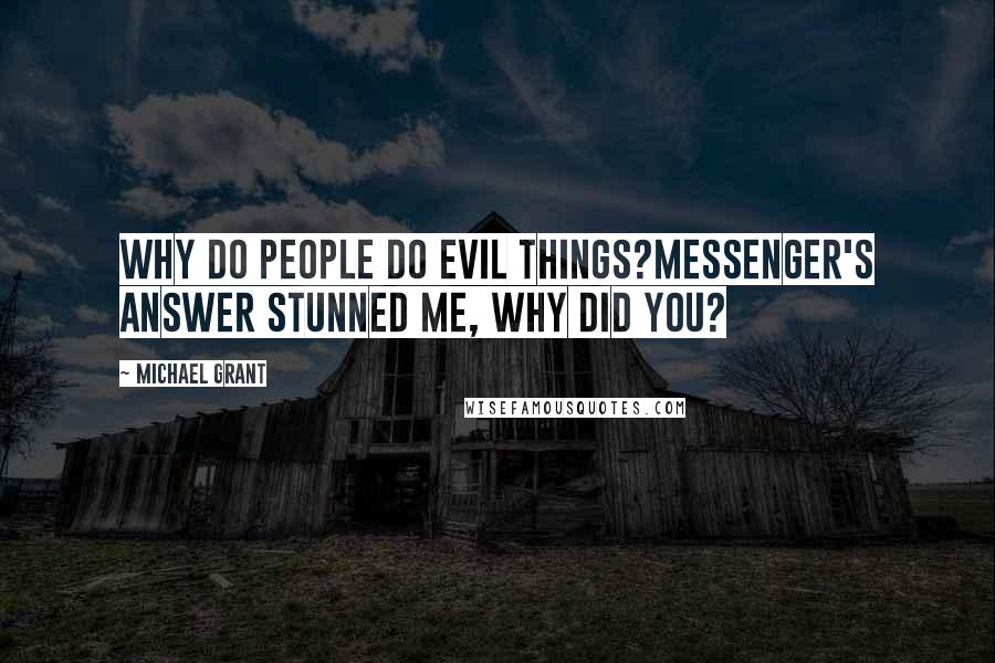 Michael Grant Quotes: Why do people do evil things?Messenger's answer stunned me, Why did you?