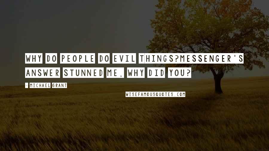Michael Grant Quotes: Why do people do evil things?Messenger's answer stunned me, Why did you?