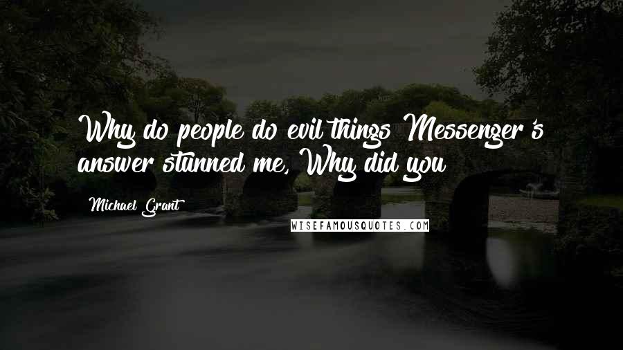 Michael Grant Quotes: Why do people do evil things?Messenger's answer stunned me, Why did you?