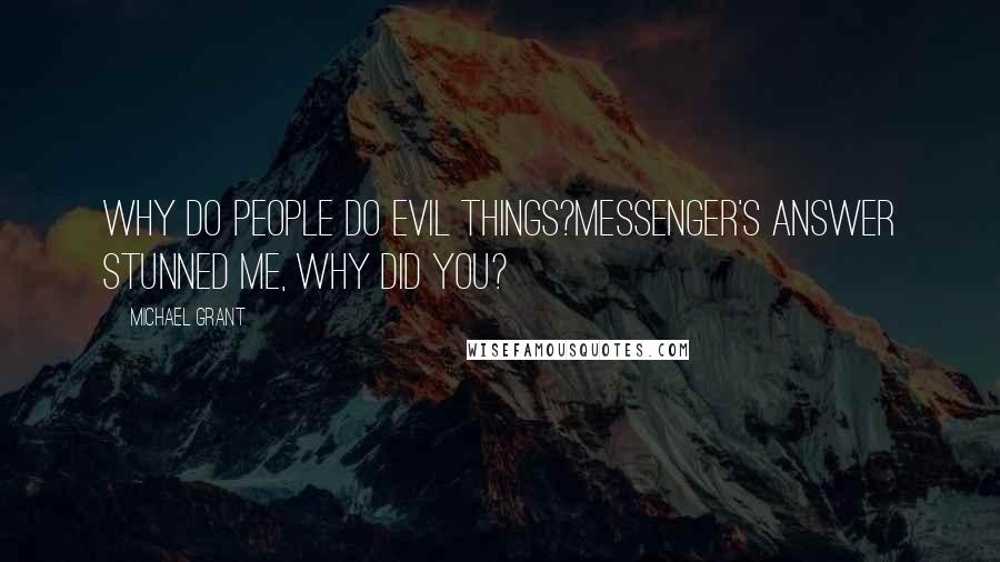 Michael Grant Quotes: Why do people do evil things?Messenger's answer stunned me, Why did you?