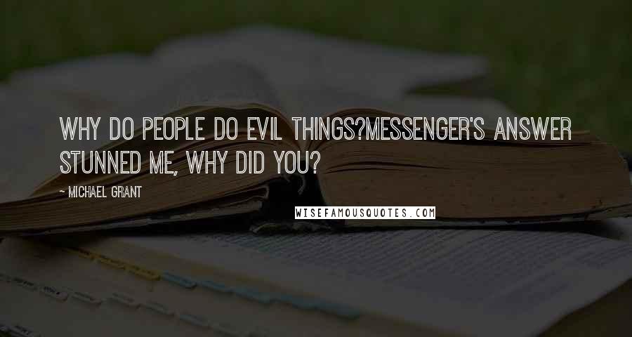 Michael Grant Quotes: Why do people do evil things?Messenger's answer stunned me, Why did you?