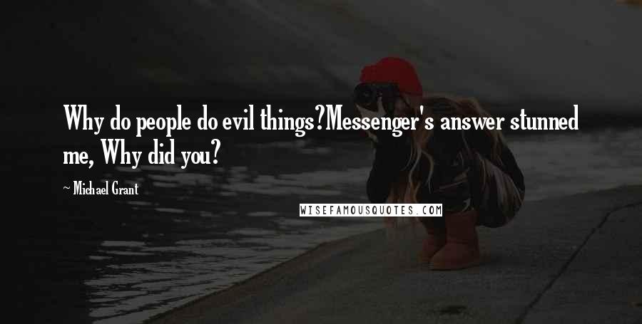Michael Grant Quotes: Why do people do evil things?Messenger's answer stunned me, Why did you?