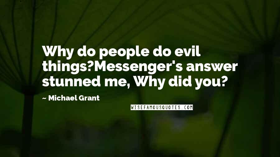 Michael Grant Quotes: Why do people do evil things?Messenger's answer stunned me, Why did you?