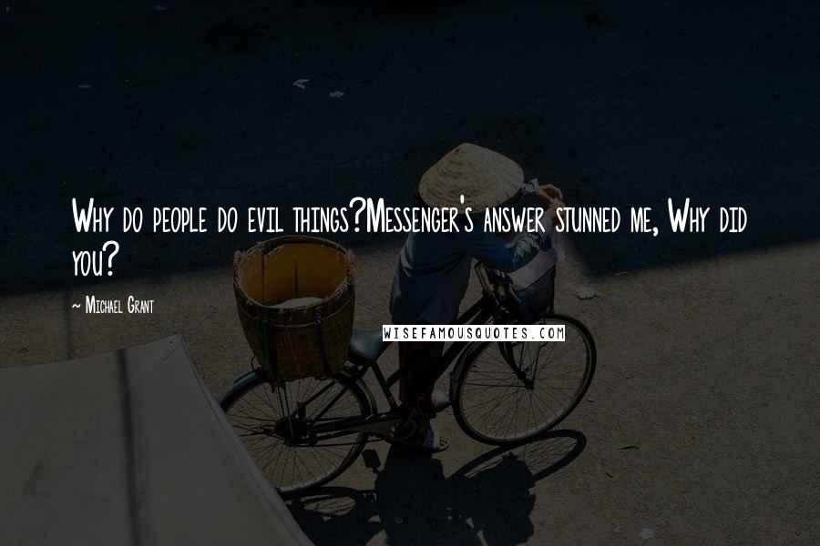 Michael Grant Quotes: Why do people do evil things?Messenger's answer stunned me, Why did you?