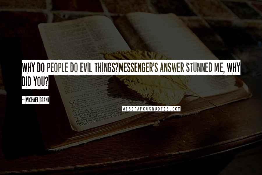 Michael Grant Quotes: Why do people do evil things?Messenger's answer stunned me, Why did you?