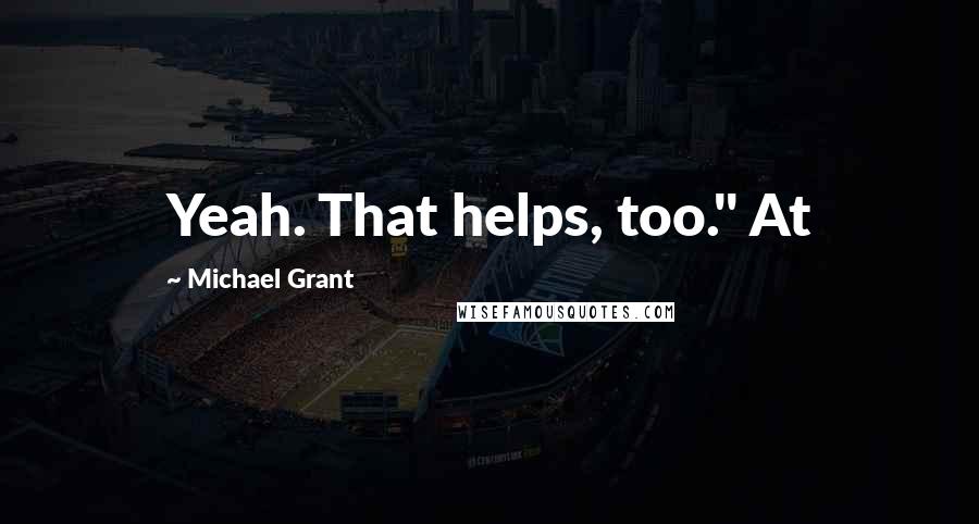 Michael Grant Quotes: Yeah. That helps, too." At