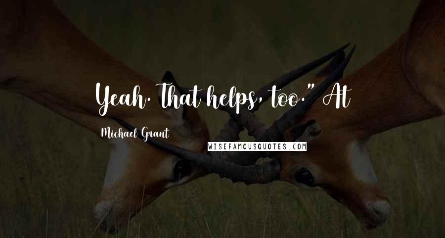 Michael Grant Quotes: Yeah. That helps, too." At