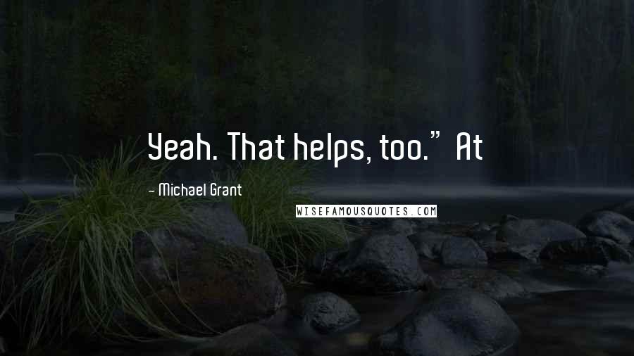 Michael Grant Quotes: Yeah. That helps, too." At