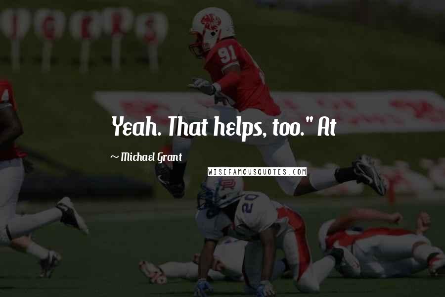 Michael Grant Quotes: Yeah. That helps, too." At